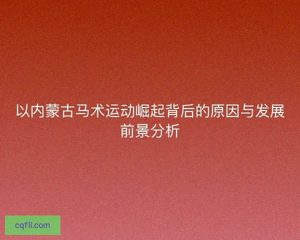 以内蒙古马术运动崛起背后的原因与发展前景分析