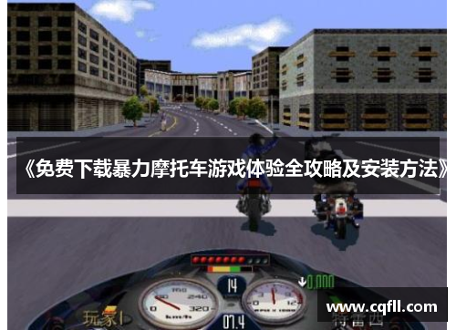 《免费下载暴力摩托车游戏体验全攻略及安装方法》