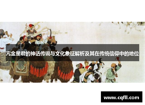 亢金星君的神话传说与文化象征解析及其在传统信仰中的地位
