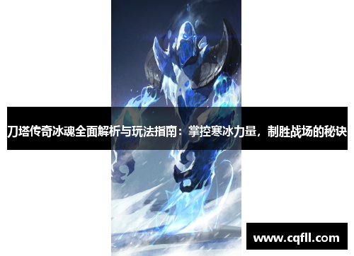 刀塔传奇冰魂全面解析与玩法指南：掌控寒冰力量，制胜战场的秘诀