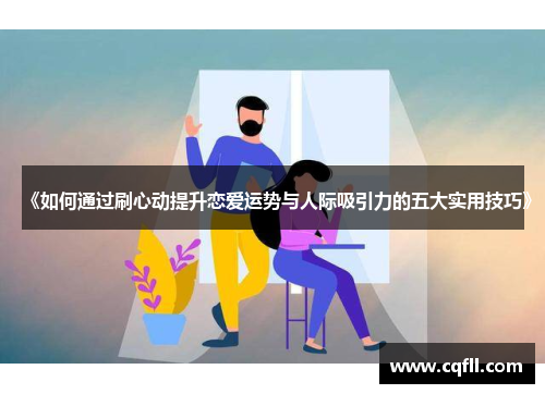 《如何通过刷心动提升恋爱运势与人际吸引力的五大实用技巧》