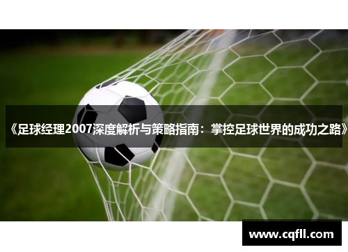 《足球经理2007深度解析与策略指南：掌控足球世界的成功之路》